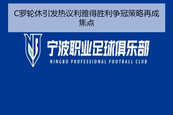 C罗轮休引发热议利雅得胜利争冠策略再成焦点